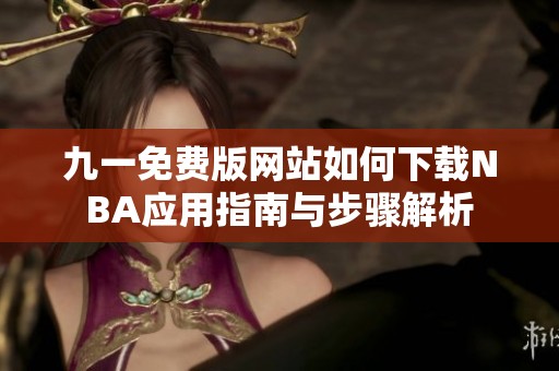 九一免费版网站如何下载NBA应用指南与步骤解析