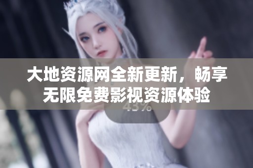 大地资源网全新更新，畅享无限免费影视资源体验