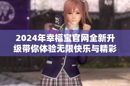 2024年幸福宝官网全新升级带你体验无限快乐与精彩活动