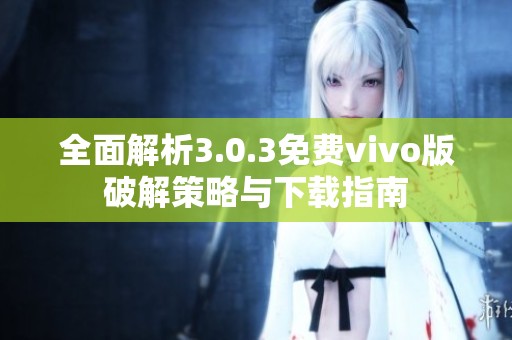 全面解析3.0.3免费vivo版破解策略与下载指南