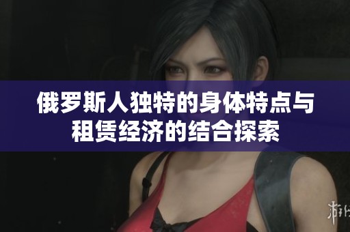 俄罗斯人独特的身体特点与租赁经济的结合探索