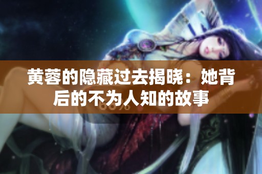 黄蓉的隐藏过去揭晓：她背后的不为人知的故事