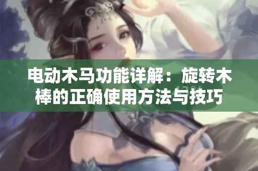 电动木马功能详解：旋转木棒的正确使用方法与技巧