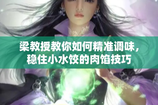 梁教授教你如何精准调味，稳住小水饺的肉馅技巧