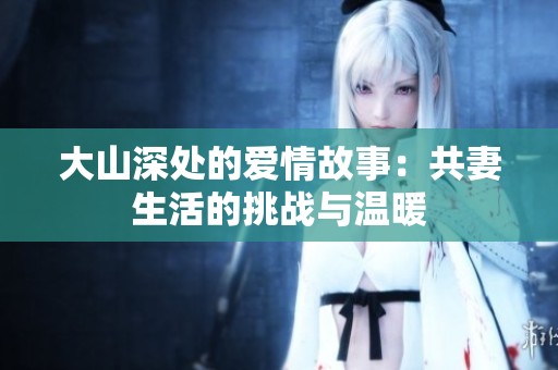大山深处的爱情故事：共妻生活的挑战与温暖