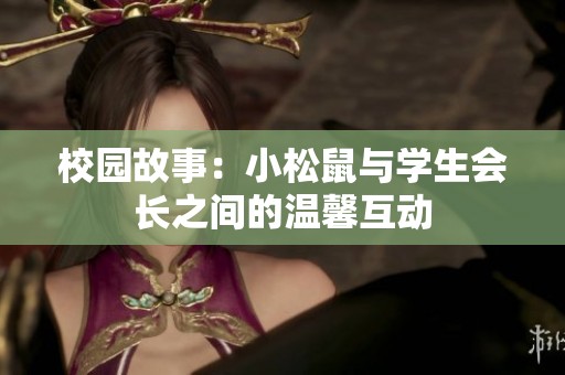校园故事：小松鼠与学生会长之间的温馨互动