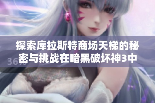 探索库拉斯特商场天梯的秘密与挑战在暗黑破坏神3中夺魂之镰