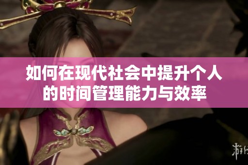 如何在现代社会中提升个人的时间管理能力与效率