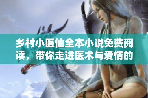 乡村小医仙全本小说免费阅读，带你走进医术与爱情的奇幻世界