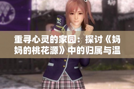 重寻心灵的家园：探讨《妈妈的桃花源》中的归属与温暖
