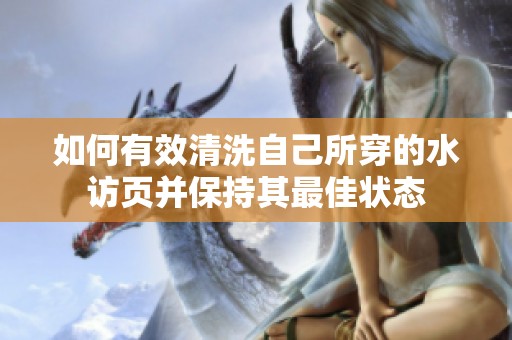 如何有效清洗自己所穿的水访页并保持其最佳状态