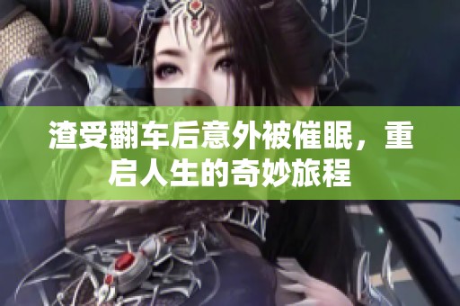 渣受翻车后意外被催眠，重启人生的奇妙旅程