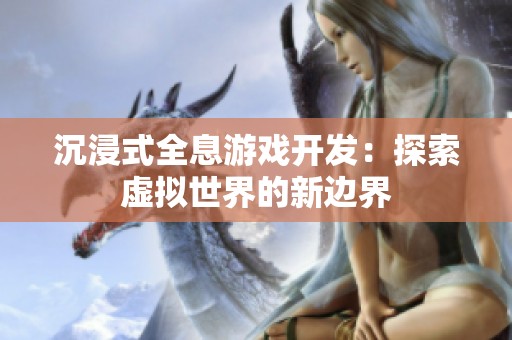 沉浸式全息游戏开发：探索虚拟世界的新边界