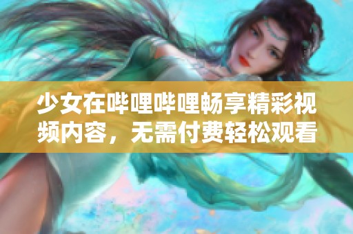 少女在哔哩哔哩畅享精彩视频内容，无需付费轻松观看