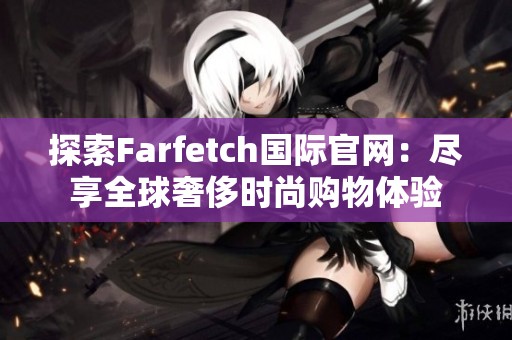 探索Farfetch国际官网：尽享全球奢侈时尚购物体验