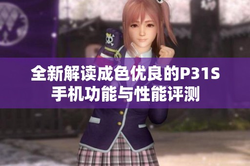 全新解读成色优良的P31S手机功能与性能评测