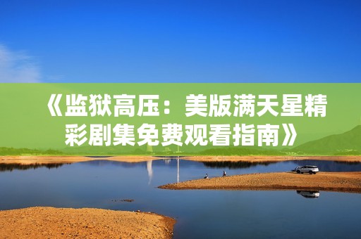 《监狱高压：美版满天星精彩剧集免费观看指南》