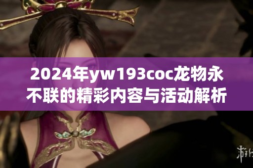 2024年yw193coc龙物永不联的精彩内容与活动解析