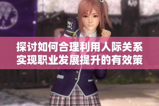 探讨如何合理利用人际关系实现职业发展提升的有效策略