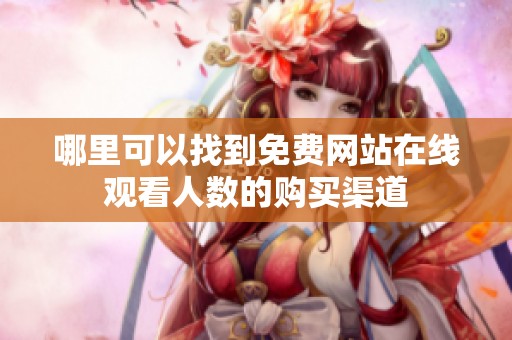哪里可以找到免费网站在线观看人数的购买渠道