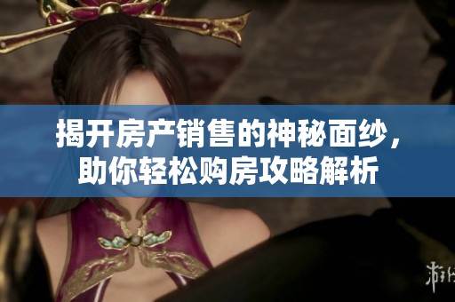 揭开房产销售的神秘面纱，助你轻松购房攻略解析