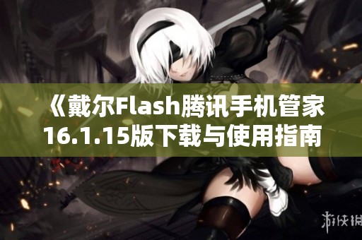 《戴尔Flash腾讯手机管家16.1.15版下载与使用指南》