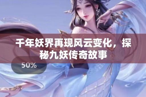 千年妖界再现风云变化，探秘九妖传奇故事
