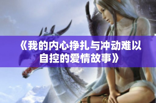 《我的内心挣扎与冲动难以自控的爱情故事》