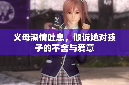 义母深情吐息，倾诉她对孩子的不舍与爱意