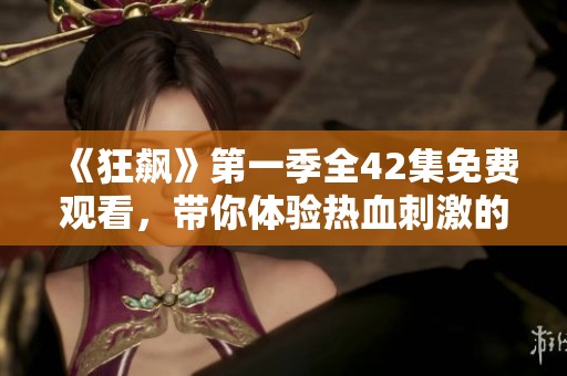《狂飙》第一季全42集免费观看，带你体验热血刺激的故事！
