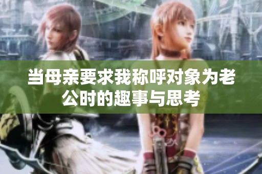 当母亲要求我称呼对象为老公时的趣事与思考