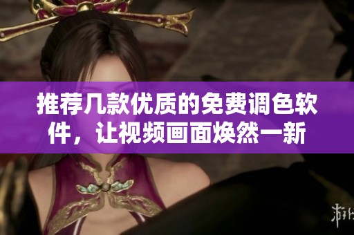 推荐几款优质的免费调色软件，让视频画面焕然一新