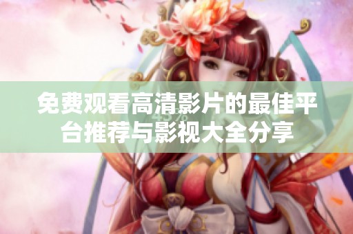 免费观看高清影片的最佳平台推荐与影视大全分享