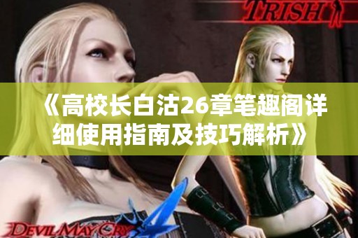 《高校长白沽26章笔趣阁详细使用指南及技巧解析》