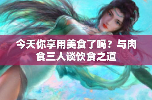 今天你享用美食了吗？与肉食三人谈饮食之道