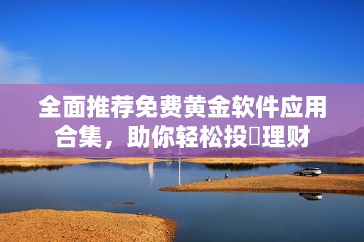 全面推荐免费黄金软件应用合集，助你轻松投資理财