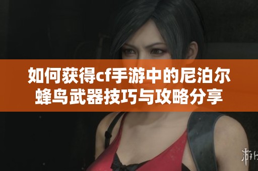 如何获得cf手游中的尼泊尔蜂鸟武器技巧与攻略分享