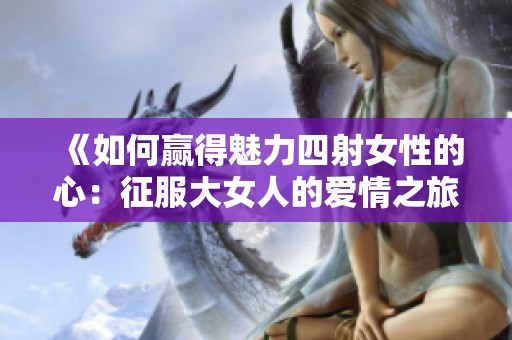 《如何赢得魅力四射女性的心：征服大女人的爱情之旅》