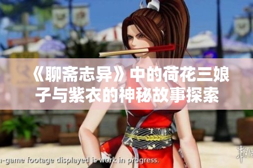 《聊斋志异》中的荷花三娘子与紫衣的神秘故事探索