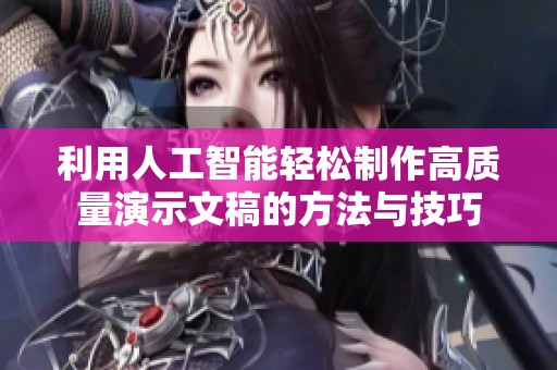 利用人工智能轻松制作高质量演示文稿的方法与技巧