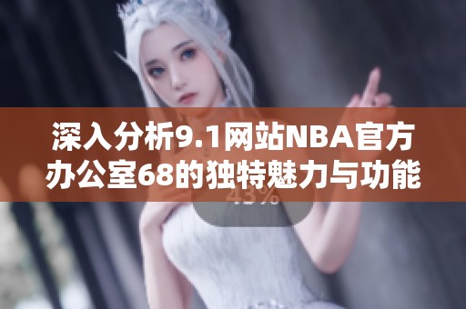 深入分析9.1网站NBA官方办公室68的独特魅力与功能