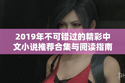 2019年不可错过的精彩中文小说推荐合集与阅读指南