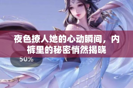 夜色撩人她的心动瞬间，内裤里的秘密悄然揭晓