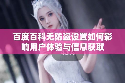 百度百科无防盗设置如何影响用户体验与信息获取