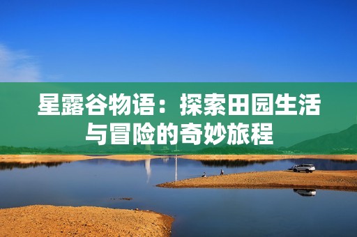 星露谷物语：探索田园生活与冒险的奇妙旅程