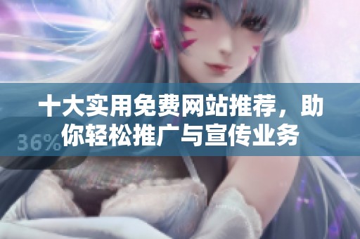 十大实用免费网站推荐，助你轻松推广与宣传业务
