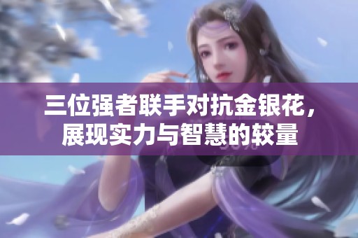 三位强者联手对抗金银花，展现实力与智慧的较量