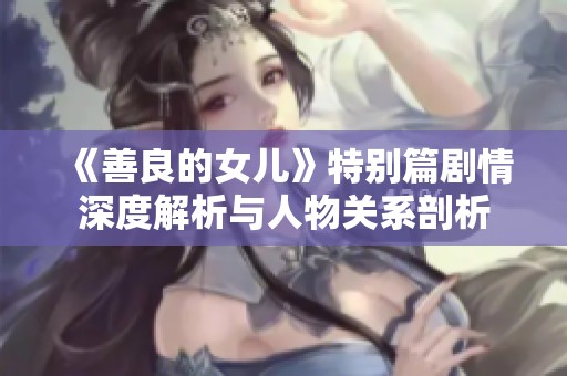 《善良的女儿》特别篇剧情深度解析与人物关系剖析