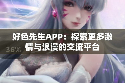 好色先生APP：探索更多激情与浪漫的交流平台