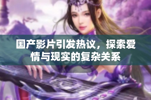 国产影片引发热议，探索爱情与现实的复杂关系